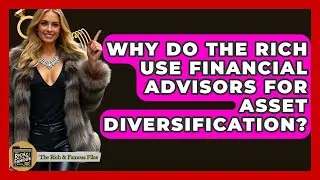 Why Do The Rich Use Financial Advisors For Asset Diversification? - The Rich And Famous Files