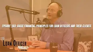 Episode 103: Financial Principles For Loan Officers And Their Clients