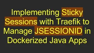 Implementing Sticky Sessions with Traefik to Manage JSESSIONID in Dockerized Java Apps