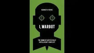 I, Warbot: The Dawn of Artificially Intelligent Conflict, with Kenneth Payne