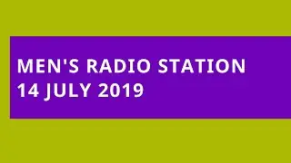 Men's Radio Station: 14 July 2019