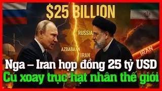 Nga &ndash; Iran hợp đồng 25 tỷ USD: C&uacute; xoay trục hạt nh&acirc;n thay đổi thế giới