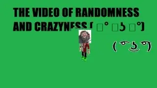 THE VIDEO OF RANDOMNESS AND CRAZYNESS ( ͡&deg; ͜ʖ ͡&deg;)