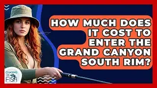 How Much Does It Cost To Enter The Grand Canyon South Rim? - Chasing Big Fish