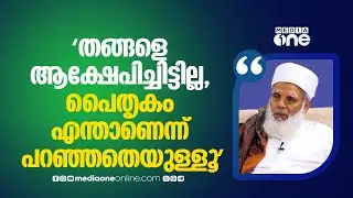 'ഞാനൊരു തങ്ങളെയും ആക്ഷേപിച്ചിട്ടില്ല, പൈതൃകം പറഞ്ഞത് നന്നായെന്ന് ലീ​ഗുകാര് വരെ എന്നോട് പറഞ്ഞു...'