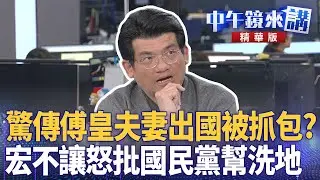 驚傳傅皇夫妻出國被抓包？　宏不讓怒批國民黨幫洗地｜張益贍 林俊宏 陳柏惟 邱明玉｜陳園淳｜【#中午鏡來講】20260128