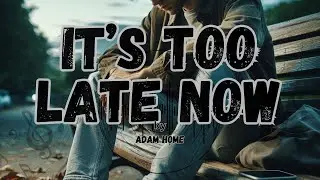 &ldquo;It&rsquo;s Too Late Now&rdquo; ⏳💔 &ndash; Adam Home | A Sad Love Song for What&rsquo;s Lost Forever