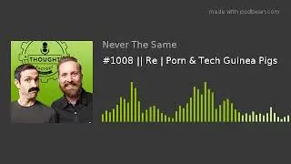 #1008 || Re | Porn & Tech Guinea Pigs | Thought Factory Podcast