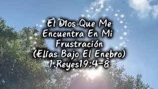 EL DIOS QUE ME ENCUENTRA EN MI FRUSTRACIÓN: (Elías bajo el enebro)1 Reyes 19:4–8