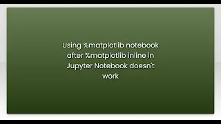 Using %matplotlib notebook after %matplotlib inline in Jupyter Notebook doesn't work