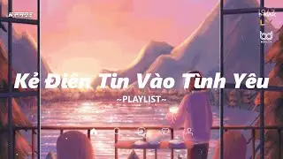 Nhạc Chill TikTok 2022 ♫ Kẻ Đi&ecirc;n Tin V&agrave;o T&igrave;nh Y&ecirc;u | Playlist Nhạc Lofi Chill KProx #82