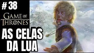 Tyrion nas Celas da Lua | A GUERRA DOS TRONOS: Capítulo #38 (Tyrion V)