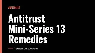 Antitrust Mini-Series 13 Remedies