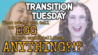 Transition Tuesday - Trans Advice | What Would You Tell an Egg If You Could Tell Them Anything?