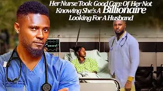 Her Nurse Took Good Care Of Her Not Knowing She's A Billionaire Looking 4 A Husband (Latest Trending