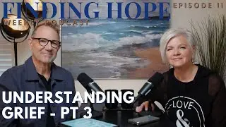 Understanding Grief - Part 3 | Finding Hope Podcast w/Charlie & Jill LeBlanc | Episode 11
