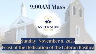 Ascension Parish - Feast of the Dedication of the Lateran Basilica, November 9, 2025 - 9:00 AM Mass