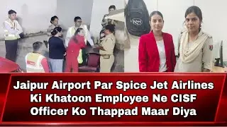 Jaipur Airport Par Spice Jet Airlines Ki Khatoon Employee Ne CISF Officer Ko Thappad Maar Diya