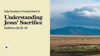 Understanding Jesus&rsquo; Sacrifice &ndash; Daily Devotional