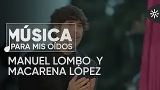 Música para mis oidos | La voz de Manuel Lombo y el baile de Macarena López en una actuación única.