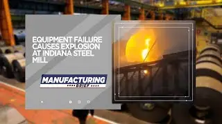 Manufacturing Brief: Equipment Failure Causes Explosion at Indiana Steel Mill