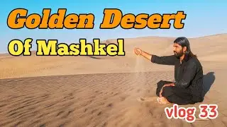 The Golden Desert Of Mashkel Balochistan 2021 Mehraaj Baloch Vlogs