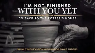 I'm Not Finished with You Yet: Go Down to the Potter's House