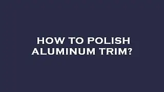 How to polish aluminum trim?