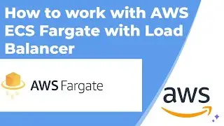 How to work with AWS ECS Fargate with Load Balancer