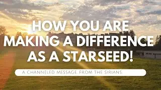 How you’re making a difference as a starseed! A channeled message from the Sirian council of light