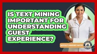 Is Text Mining Important For Understanding Guest Experience?