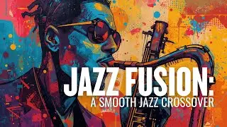 Jazz Fusion: A Smooth Jazz Crossover | Fusion Crossover Vol. 9