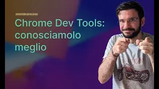 Chrome Dev Tools: Conosciamolo meglio