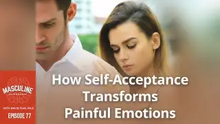 How Self-Acceptance Transforms Painful Emotions - 77 The Masculine Psychology Podcast w/ David Tian