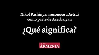 Nikol Pashinyan reconoce a Artsaj como parte de Azerbaiy&aacute;n: &iquest;Qu&eacute; significa?