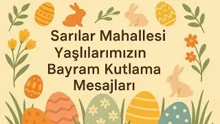 Sarılar Mahallesi 2025 Yılı Yaşlılarımızın Paskalya Bayram Kutlama Mesajları