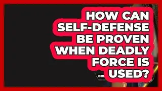 How Can Self-defense Be Proven When Deadly Force Is Used? - Criminal Defense Law Uncovered