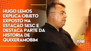 Hugo Lemos explica objeto exposto na Esta&ccedil;&atilde;o Sesc e destaca parte da hist&oacute;ria de Quixeramobim