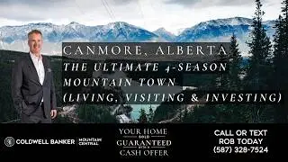 Canmore, Alberta: The Ultimate 4-Season Mountain Town (Living, Visiting & Investing)