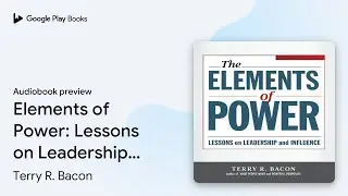 Elements of Power: Lessons on Leadership and&hellip; by Terry R. Bacon &middot; Audiobook preview