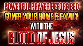 Powerful Prayer Before Bed | Cover Your Home & Family With The Blood Of Jesus