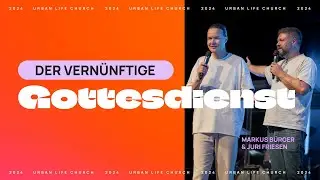 DER VERNÜNFTIGE GOTTESDIENST – Markus Bürger & Juri Friesen – Urban Life Church (01.09.2024)