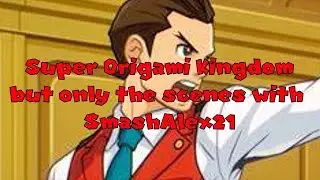 Super Origami Kingdom but only the scenes with SmashAlex21