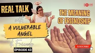 The Meaning of Friendship | Real Talk with a Vulnerable Angel & Friends, episode 43