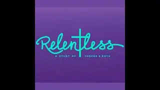 Relentless - A Study of Judges and Ruth (Lesson 6) First Dallas Women's Ministry