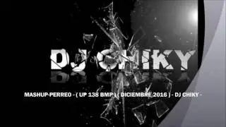 MASHUP-PERREO - ( UP 138 BMP ) ( DICIEMBRE 2016 ) - DJ CHIKY -