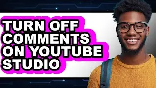 How to Turn Off Comments on Youtube Studio - Easy Guide