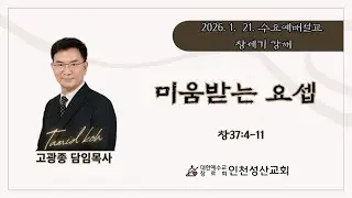 미움받는 요셉 | 창37:4~11 | 인천성산교회:인천이단상담소 | 20260121수요예배