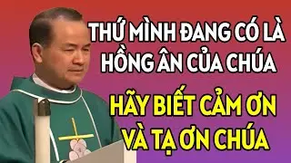 HÃY BIẾT CẢM ƠN VÀ TẠ ƠN CHÚA VÌ THỨ MÌNH CÓ LÀ HỒNG ÂN CHÚA BAN . BÀI GIẢNG HAY CỦA CHA PHẠM TĨNH