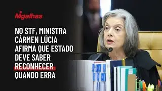 No STF, ministra C&aacute;rmen L&uacute;cia afirma que Estado deve saber reconhecer quando erra